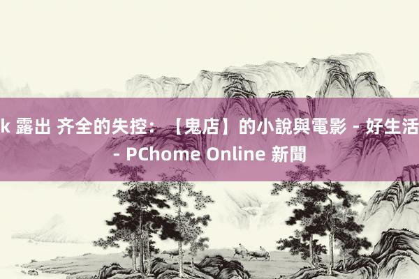 jk 露出 齐全的失控:【鬼店】的小說與電影 - 好生活 - PChome Online 新聞