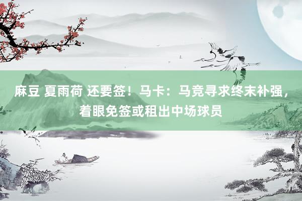 麻豆 夏雨荷 还要签！马卡：马竞寻求终末补强，着眼免签或租出中场球员