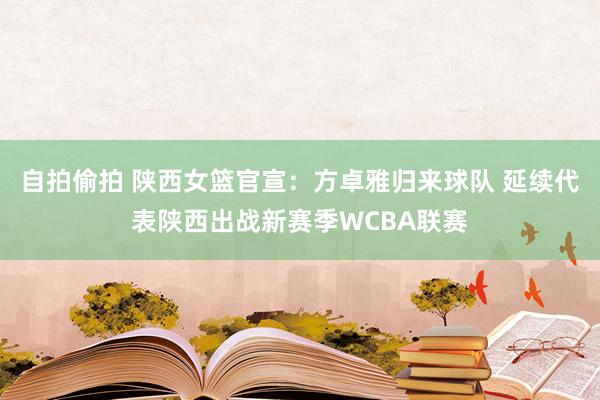自拍偷拍 陕西女篮官宣：方卓雅归来球队 延续代表陕西出战新赛季WCBA联赛