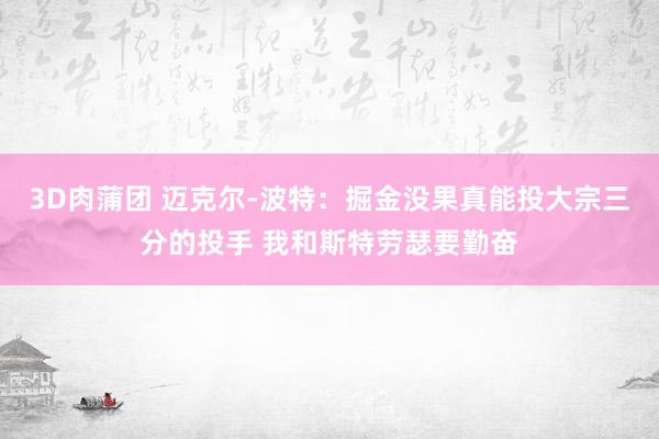 3D肉蒲团 迈克尔-波特：掘金没果真能投大宗三分的投手 我和斯特劳瑟要勤奋