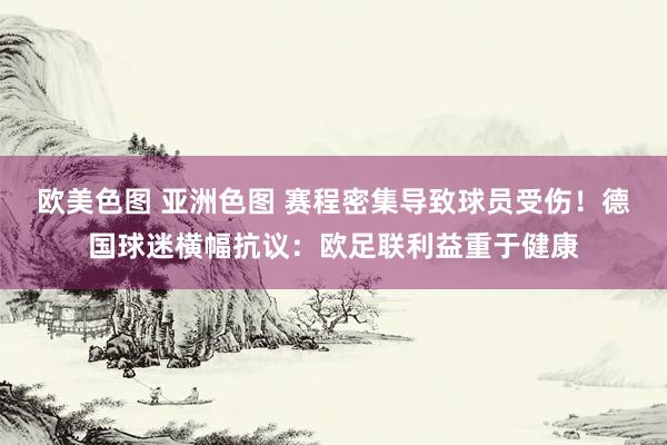 欧美色图 亚洲色图 赛程密集导致球员受伤！德国球迷横幅抗议：欧足联利益重于健康