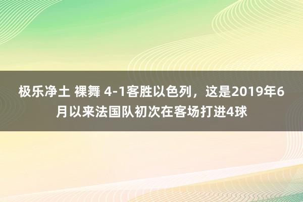 极乐净土 裸舞 4-1客胜以色列，这是2019年6月以来法国队初次在客场打进4球