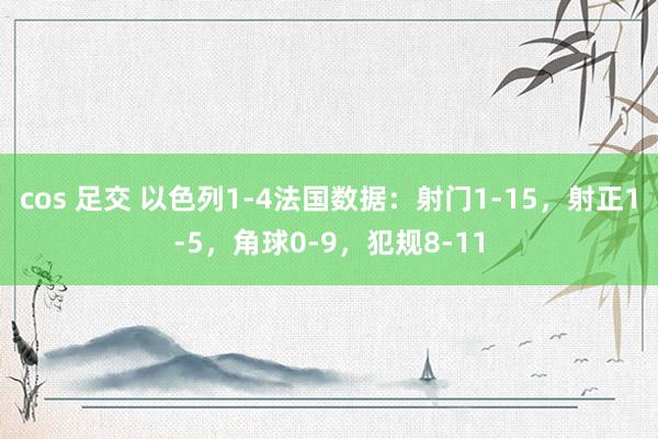 cos 足交 以色列1-4法国数据：射门1-15，射正1-5，角球0-9，犯规8-11