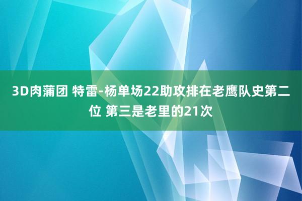 3D肉蒲团 特雷-杨单场22助攻排在老鹰队史第二位 第三是老里的21次
