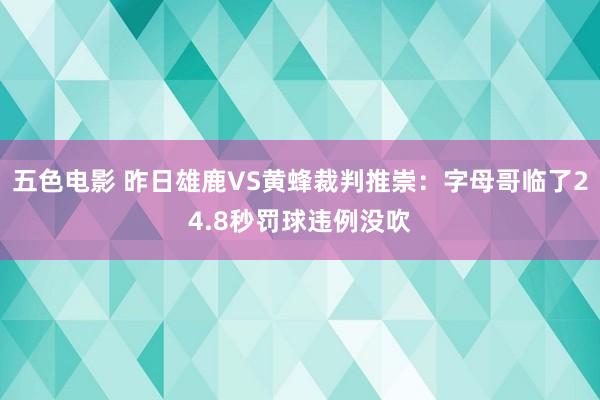 五色电影 昨日雄鹿VS黄蜂裁判推崇：字母哥临了24.8秒罚球违例没吹