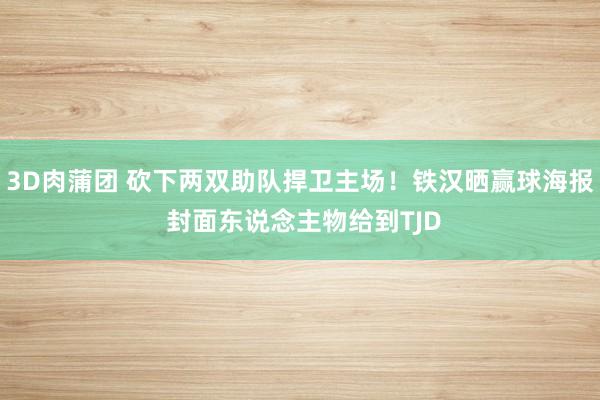 3D肉蒲团 砍下两双助队捍卫主场！铁汉晒赢球海报 封面东说念主物给到TJD
