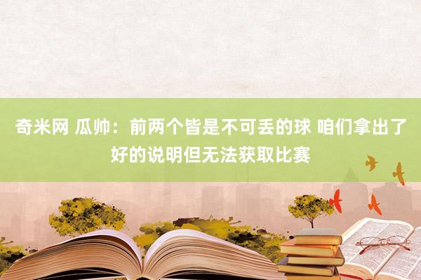 奇米网 瓜帅：前两个皆是不可丢的球 咱们拿出了好的说明但无法获取比赛