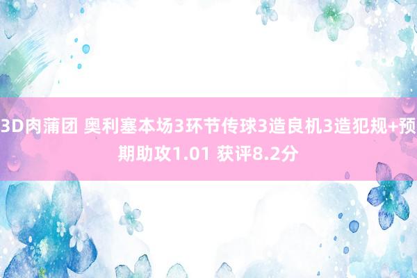 3D肉蒲团 奥利塞本场3环节传球3造良机3造犯规+预期助攻1.01 获评8.2分