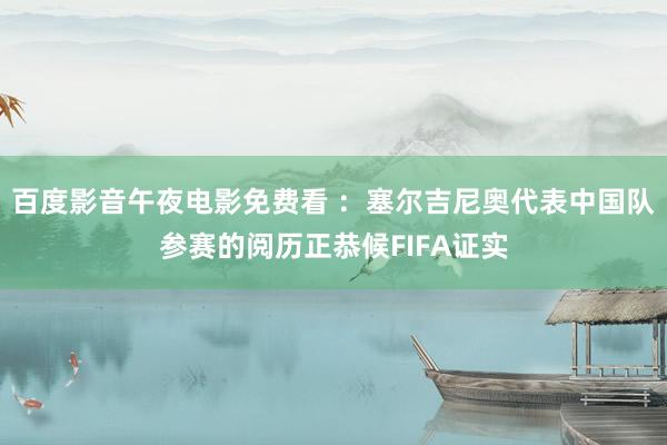 百度影音午夜电影免费看 ：塞尔吉尼奥代表中国队参赛的阅历正恭候FIFA证实