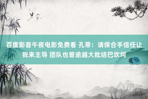 百度影音午夜电影免费看 孔蒂：请保合手信任让我来主导 团队也曾逾越大批结巴坎坷