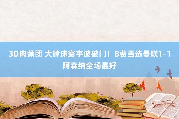 3D肉蒲团 大肆球寰宇波破门！B费当选曼联1-1阿森纳全场最好