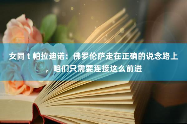 女同 t 帕拉迪诺：佛罗伦萨走在正确的说念路上，咱们只需要连接这么前进