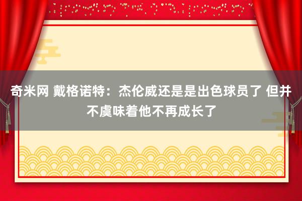 奇米网 戴格诺特：杰伦威还是是出色球员了 但并不虞味着他不再成长了